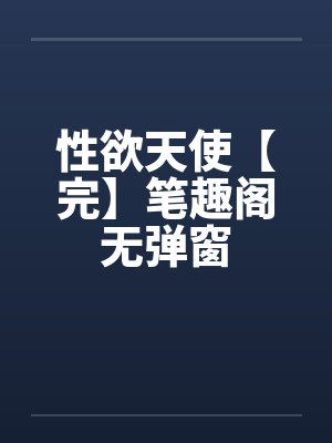性欲天使【完】笔趣阁无弹窗封面