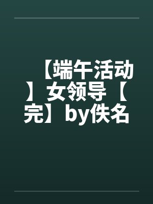 【端午活动】女领导【完】by佚名封面