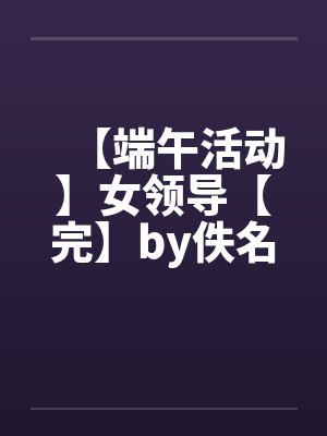【端午活动】女领导【完】by佚名笔趣阁无弹窗封面