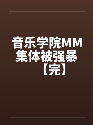 音乐学院MM集体被强暴【完】笔趣阁无弹窗