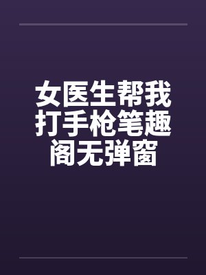 女医生帮我打手枪笔趣阁无弹窗封面