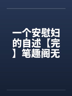 一个安慰妇的自述【完】笔趣阁无弹窗封面