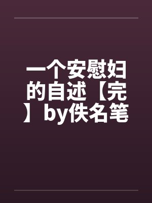 一个安慰妇的自述【完】by佚名笔趣阁无弹窗封面