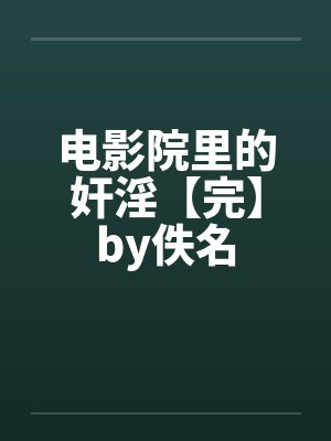 电影院里的奸淫【完】by佚名封面