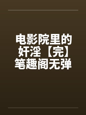 电影院里的奸淫【完】笔趣阁无弹窗封面
