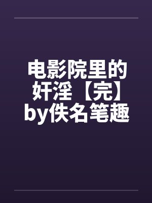 电影院里的奸淫【完】by佚名笔趣阁无弹窗封面