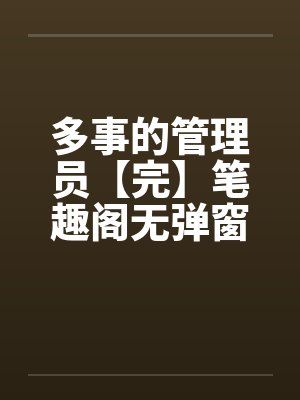 多事的管理员【完】笔趣阁无弹窗封面