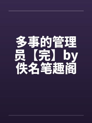 多事的管理员【完】by佚名笔趣阁无弹窗封面