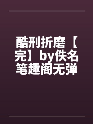 酷刑折磨【完】by佚名笔趣阁无弹窗封面