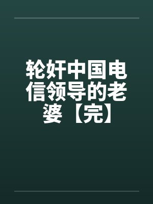 轮奸中国电信领导的老婆【完】封面