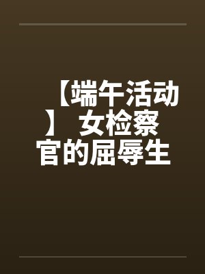 【端午活动】 女检察官的屈辱生活 【完】by佚名封面