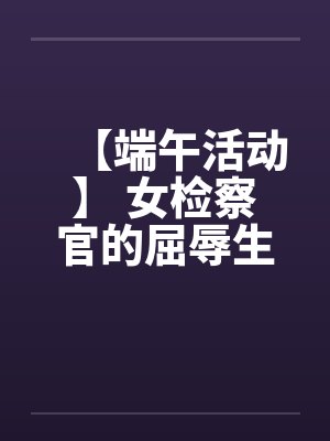 【端午活动】 女检察官的屈辱生活 【完】笔趣阁无弹窗封面