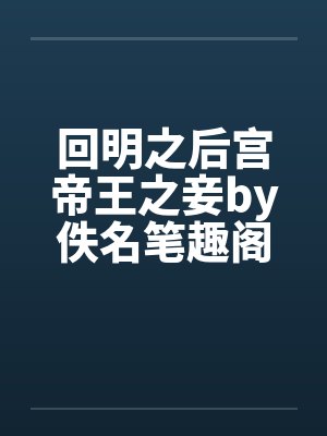 回明之后宫帝王之妾by佚名笔趣阁无弹窗封面