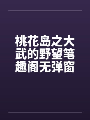 桃花岛之大武的野望笔趣阁无弹窗封面