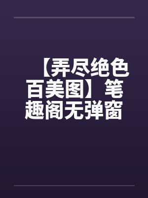 【弄尽绝色百美图】笔趣阁无弹窗封面