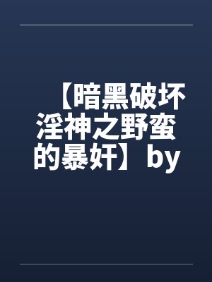 【暗黑破坏淫神之野蛮的暴奸】by佚名笔趣阁无弹窗封面