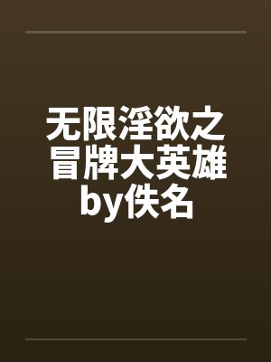 无限淫欲之冒牌大英雄by佚名封面