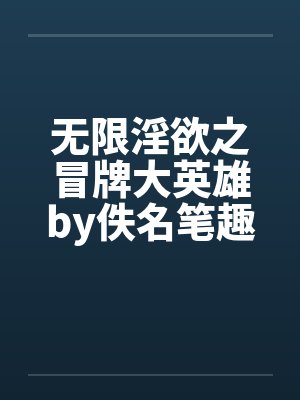无限淫欲之冒牌大英雄by佚名笔趣阁无弹窗封面