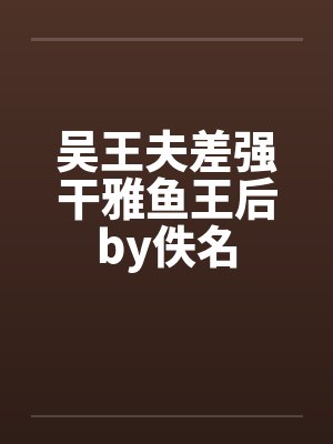 吴王夫差强干雅鱼王后by佚名封面