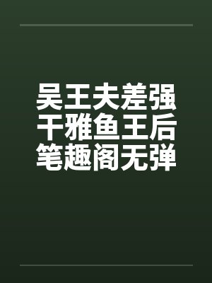 吴王夫差强干雅鱼王后笔趣阁无弹窗封面