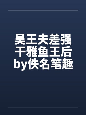 吴王夫差强干雅鱼王后by佚名笔趣阁无弹窗封面