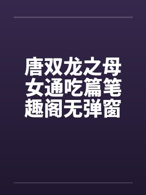 唐双龙之母女通吃篇笔趣阁无弹窗封面