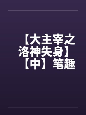 【大主宰之洛神失身】【中】笔趣阁无弹窗封面