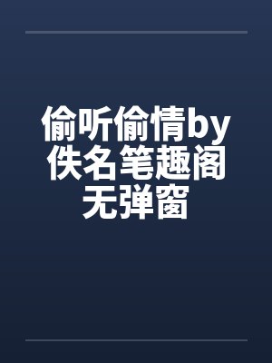 偷听偷情by佚名笔趣阁无弹窗封面