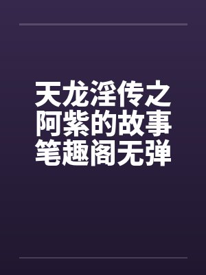天龙淫传之阿紫的故事笔趣阁无弹窗封面