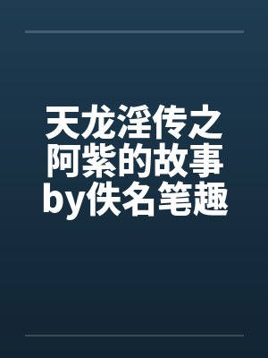 天龙淫传之阿紫的故事by佚名笔趣阁无弹窗封面