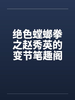 绝色螳螂拳之赵秀英的变节笔趣阁无弹窗封面
