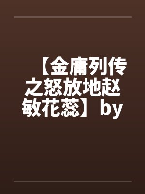 【金庸列传之怒放地赵敏花蕊】by佚名封面