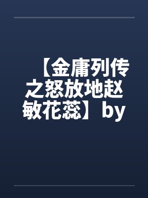 【金庸列传之怒放地赵敏花蕊】by佚名笔趣阁无弹窗封面
