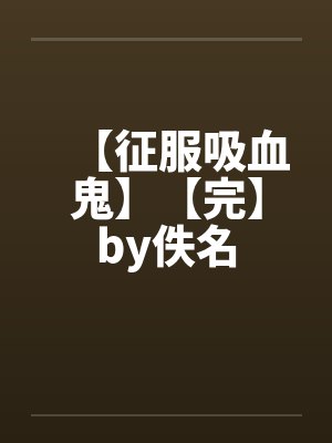 【征服吸血鬼】【完】by佚名封面