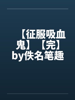 【征服吸血鬼】【完】by佚名笔趣阁无弹窗封面