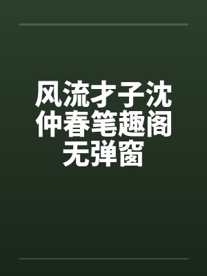 风流才子沈仲春笔趣阁无弹窗封面