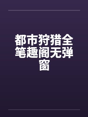 都市狩猎全笔趣阁无弹窗封面