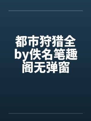 都市狩猎全by佚名笔趣阁无弹窗封面