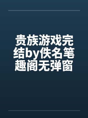 贵族游戏完结by佚名笔趣阁无弹窗封面