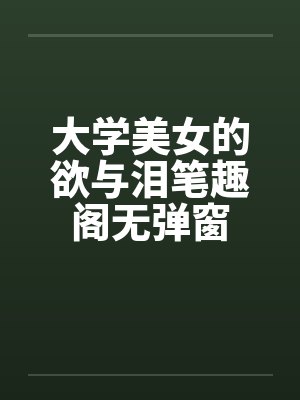 大学美女的欲与泪笔趣阁无弹窗封面