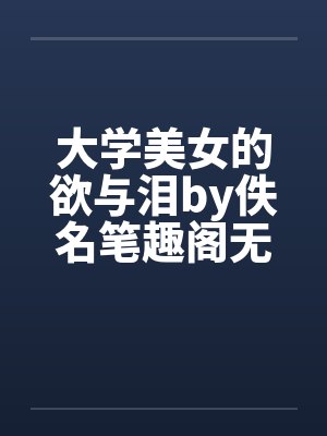 大学美女的欲与泪by佚名笔趣阁无弹窗封面