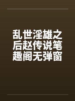 乱世淫雄之后赵传说笔趣阁无弹窗封面