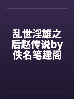 乱世淫雄之后赵传说by佚名笔趣阁无弹窗封面
