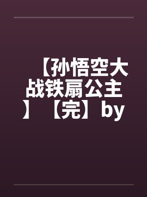 【孙悟空大战铁扇公主】【完】by佚名笔趣阁无弹窗封面