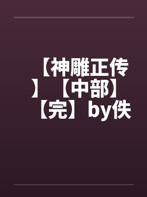 【神雕正传】【中部】【完】by佚名笔趣阁无弹窗封面