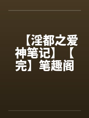 【淫都之爱神笔记】【完】笔趣阁无弹窗封面