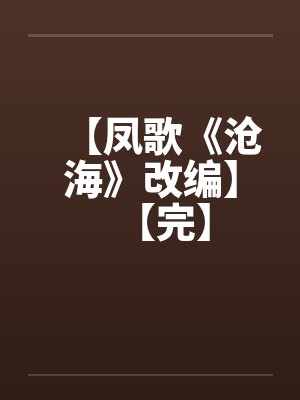【凤歌《沧海》改编】【完】封面