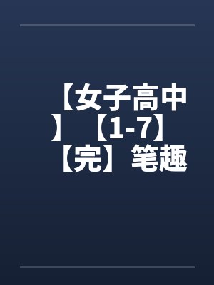 【女子高中】【1-7】【完】笔趣阁无弹窗封面