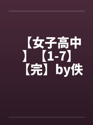 【女子高中】【1-7】【完】by佚名笔趣阁无弹窗封面
