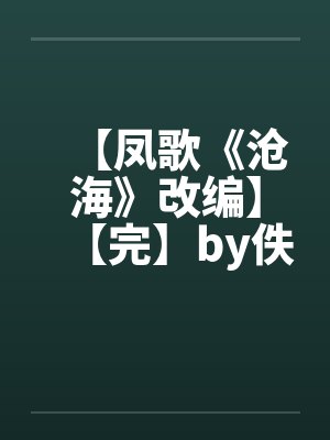 【凤歌《沧海》改编】【完】by佚名封面